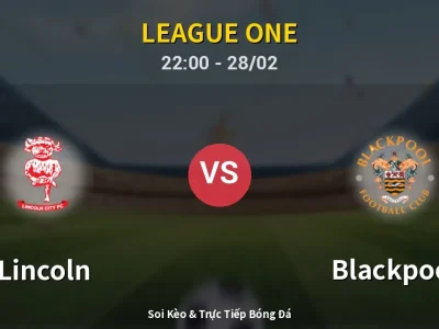 Soi Kèo Lincoln vs Blackpool – 22:00 28/02 | Nhận Định, Dự Đoán Tỷ Số