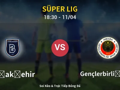 Soi Kèo Başakşehir vs Gençlerbirliği S.K. – 18:30 11/04 | Nhận Định, Dự Đoán Tỷ Số